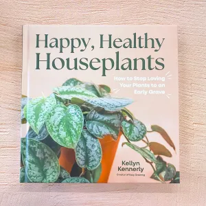 Happy, Healthy Houseplants: How to Stop Loving Your Plants to an Early Grave